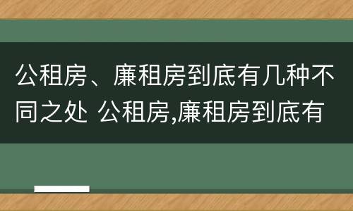 公租房、廉租房到底有几种不同之处 公租房,廉租房到底有几种不同之处在哪里
