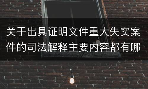 关于出具证明文件重大失实案件的司法解释主要内容都有哪些