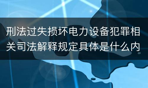 刑法过失损坏电力设备犯罪相关司法解释规定具体是什么内容