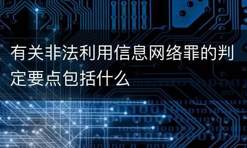 有关非法利用信息网络罪的判定要点包括什么