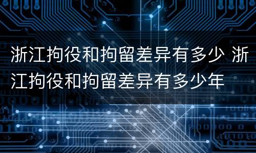 浙江拘役和拘留差异有多少 浙江拘役和拘留差异有多少年