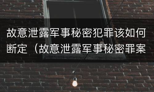 故意泄露军事秘密犯罪该如何断定（故意泄露军事秘密罪案例）