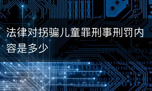 法律对拐骗儿童罪刑事刑罚内容是多少