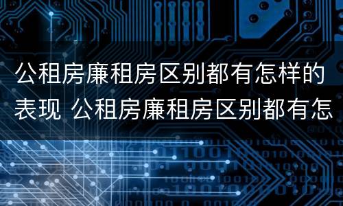 公租房廉租房区别都有怎样的表现 公租房廉租房区别都有怎样的表现和特点