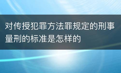 对传授犯罪方法罪规定的刑事量刑的标准是怎样的