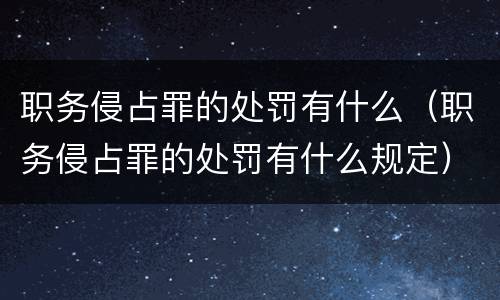 职务侵占罪的处罚有什么（职务侵占罪的处罚有什么规定）