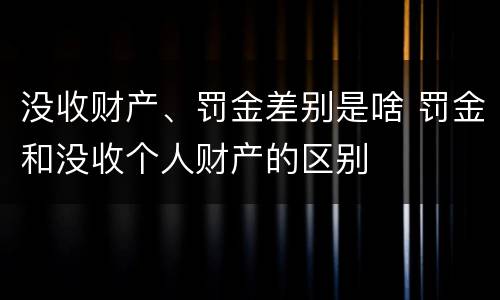 没收财产、罚金差别是啥 罚金和没收个人财产的区别