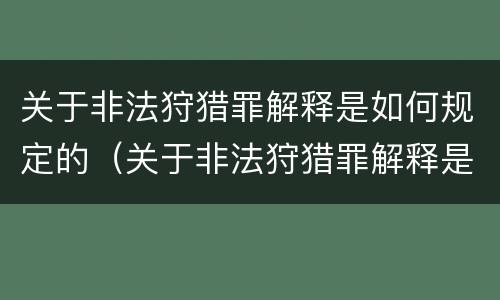 关于非法狩猎罪解释是如何规定的（关于非法狩猎罪解释是如何规定的呢）