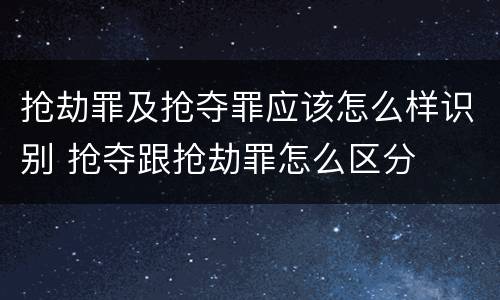 抢劫罪及抢夺罪应该怎么样识别 抢夺跟抢劫罪怎么区分