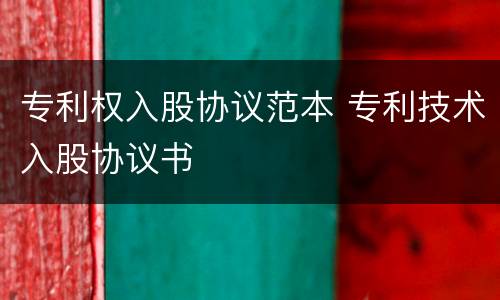 专利权入股协议范本 专利技术入股协议书