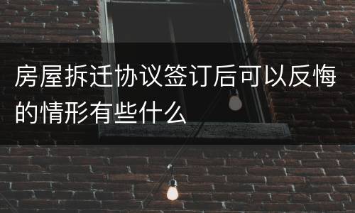房屋拆迁协议签订后可以反悔的情形有些什么