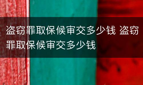 盗窃罪取保候审交多少钱 盗窃罪取保候审交多少钱
