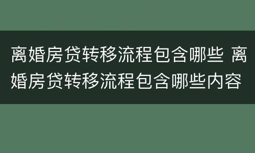 离婚房贷转移流程包含哪些 离婚房贷转移流程包含哪些内容
