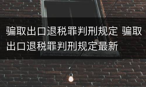 骗取出口退税罪判刑规定 骗取出口退税罪判刑规定最新
