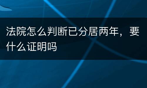 法院怎么判断已分居两年，要什么证明吗