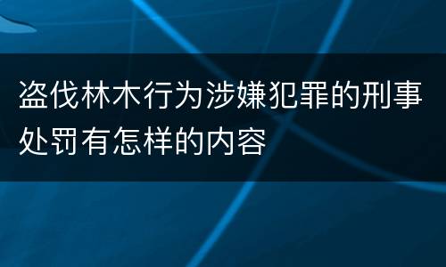 盗伐林木行为涉嫌犯罪的刑事处罚有怎样的内容