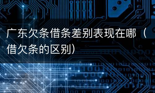 广东欠条借条差别表现在哪（借欠条的区别）