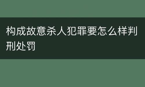 构成故意杀人犯罪要怎么样判刑处罚