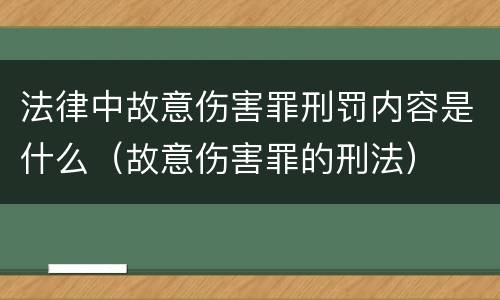 法律中故意伤害罪刑罚内容是什么（故意伤害罪的刑法）
