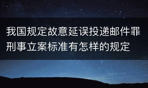 我国规定故意延误投递邮件罪刑事立案标准有怎样的规定