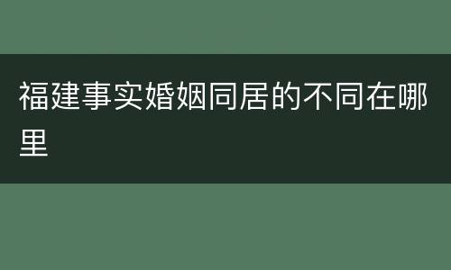 福建事实婚姻同居的不同在哪里
