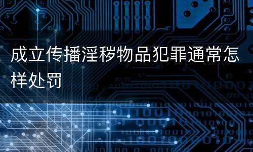 成立传播淫秽物品犯罪通常怎样处罚