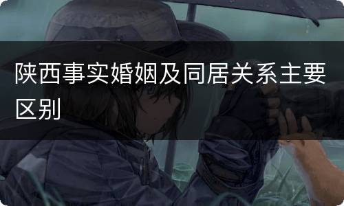 陕西事实婚姻及同居关系主要区别