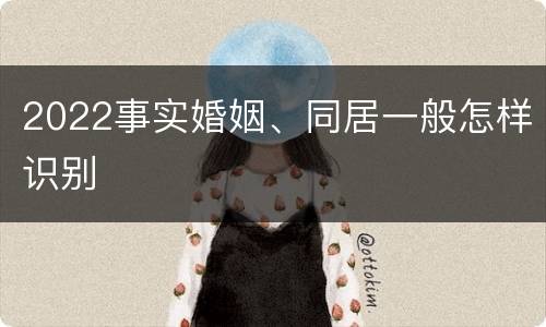 2022事实婚姻、同居一般怎样识别