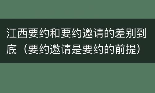 江西要约和要约邀请的差别到底（要约邀请是要约的前提）