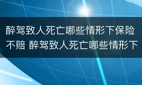 醉驾致人死亡哪些情形下保险不赔 醉驾致人死亡哪些情形下保险不赔付