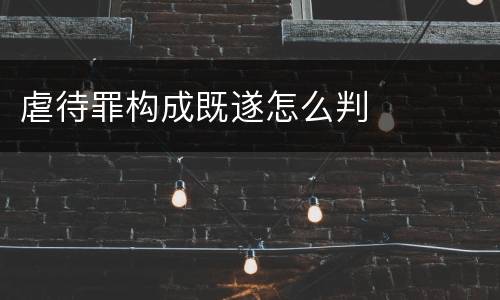 虐待罪构成既遂怎么判