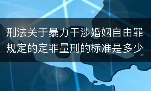 刑法关于暴力干涉婚姻自由罪规定的定罪量刑的标准是多少