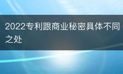 2022专利跟商业秘密具体不同之处