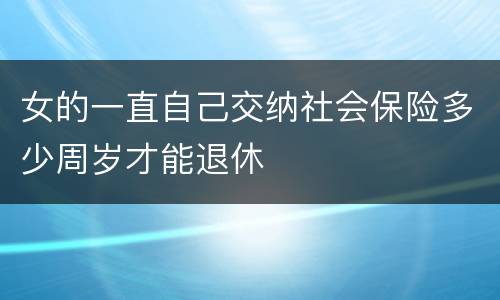 女的一直自己交纳社会保险多少周岁才能退休