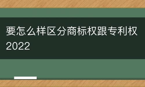 要怎么样区分商标权跟专利权2022