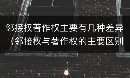邻接权著作权主要有几种差异（邻接权与著作权的主要区别）