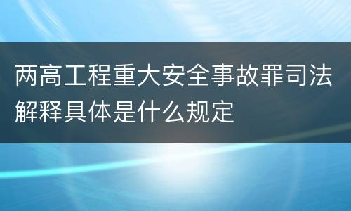 两高工程重大安全事故罪司法解释具体是什么规定
