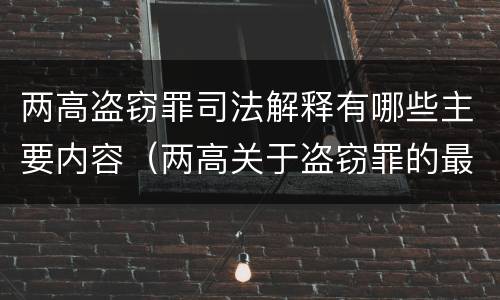 两高盗窃罪司法解释有哪些主要内容（两高关于盗窃罪的最新司法）