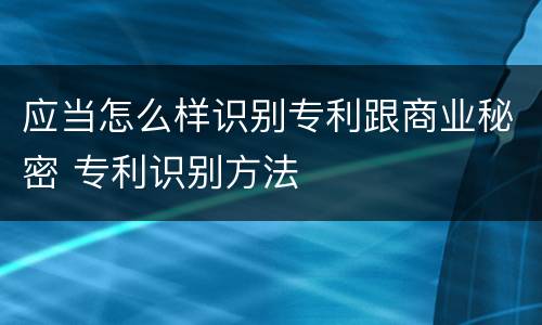 应当怎么样识别专利跟商业秘密 专利识别方法