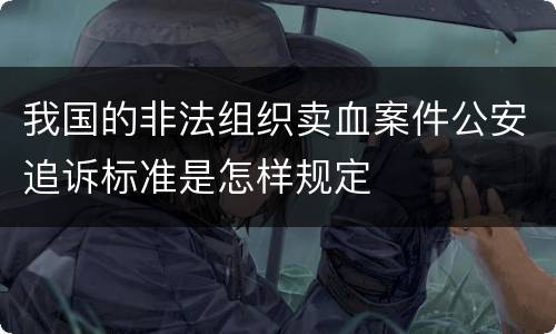 我国的非法组织卖血案件公安追诉标准是怎样规定