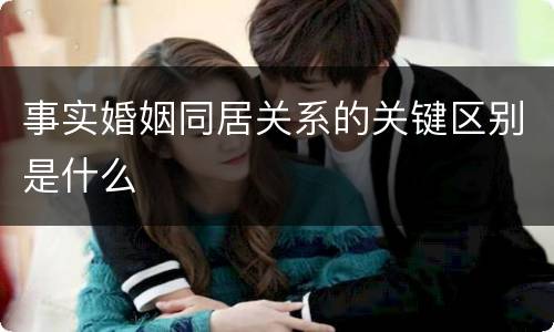 事实婚姻同居关系的关键区别是什么