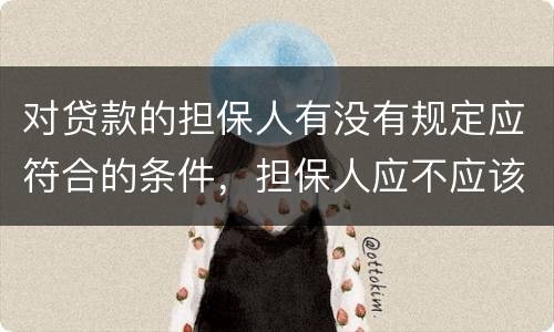 对贷款的担保人有没有规定应符合的条件，担保人应不应该留份合同