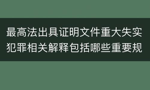 最高法出具证明文件重大失实犯罪相关解释包括哪些重要规定