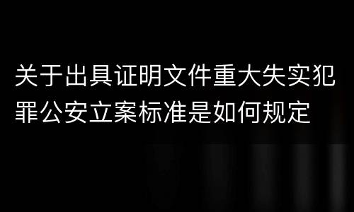 关于出具证明文件重大失实犯罪公安立案标准是如何规定