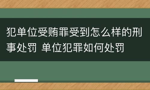 犯单位受贿罪受到怎么样的刑事处罚 单位犯罪如何处罚