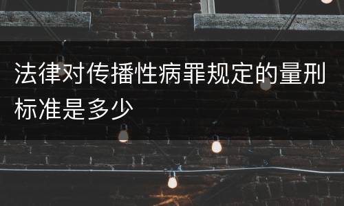 法律对传播性病罪规定的量刑标准是多少