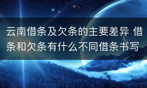 云南借条及欠条的主要差异 借条和欠条有什么不同借条书写