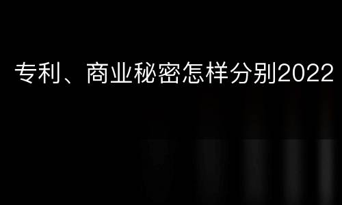 专利、商业秘密怎样分别2022