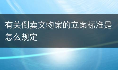 有关倒卖文物案的立案标准是怎么规定