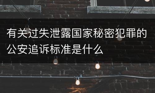 有关过失泄露国家秘密犯罪的公安追诉标准是什么